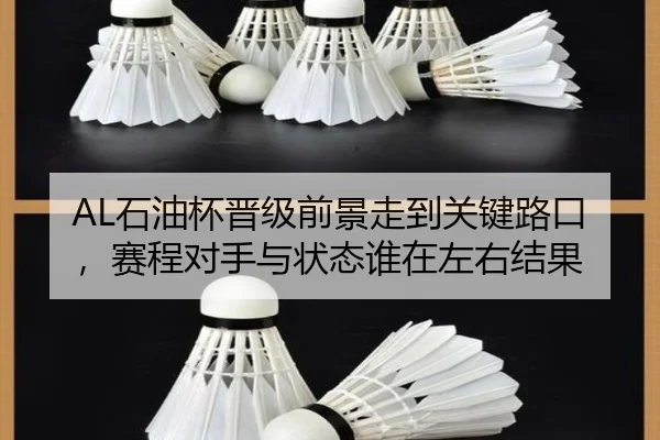 AL石油杯晋级前景走到关键路口，赛程对手与状态谁在左右结果